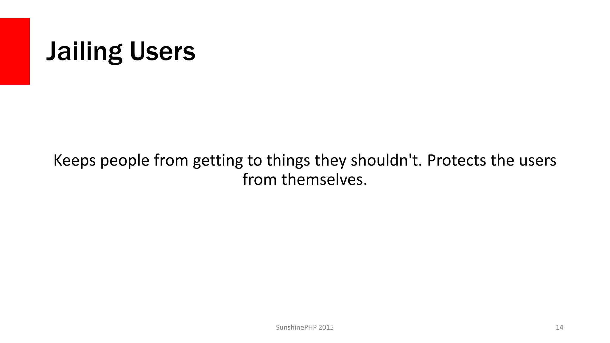 Jailing Users
Keeps people from getting to things they shouldn't. Protects the users
from themselves.
SunshinePHP 2015 14
 