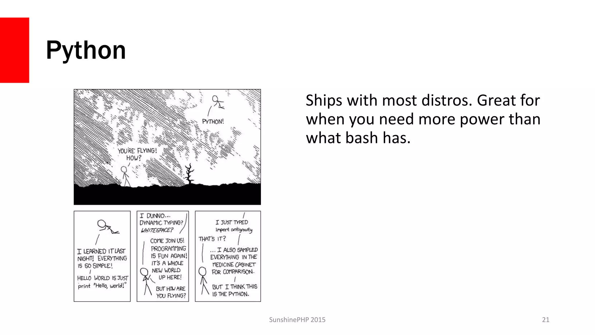 Python
Ships with most distros. Great for
when you need more power than
what bash has.
SunshinePHP 2015 21
 