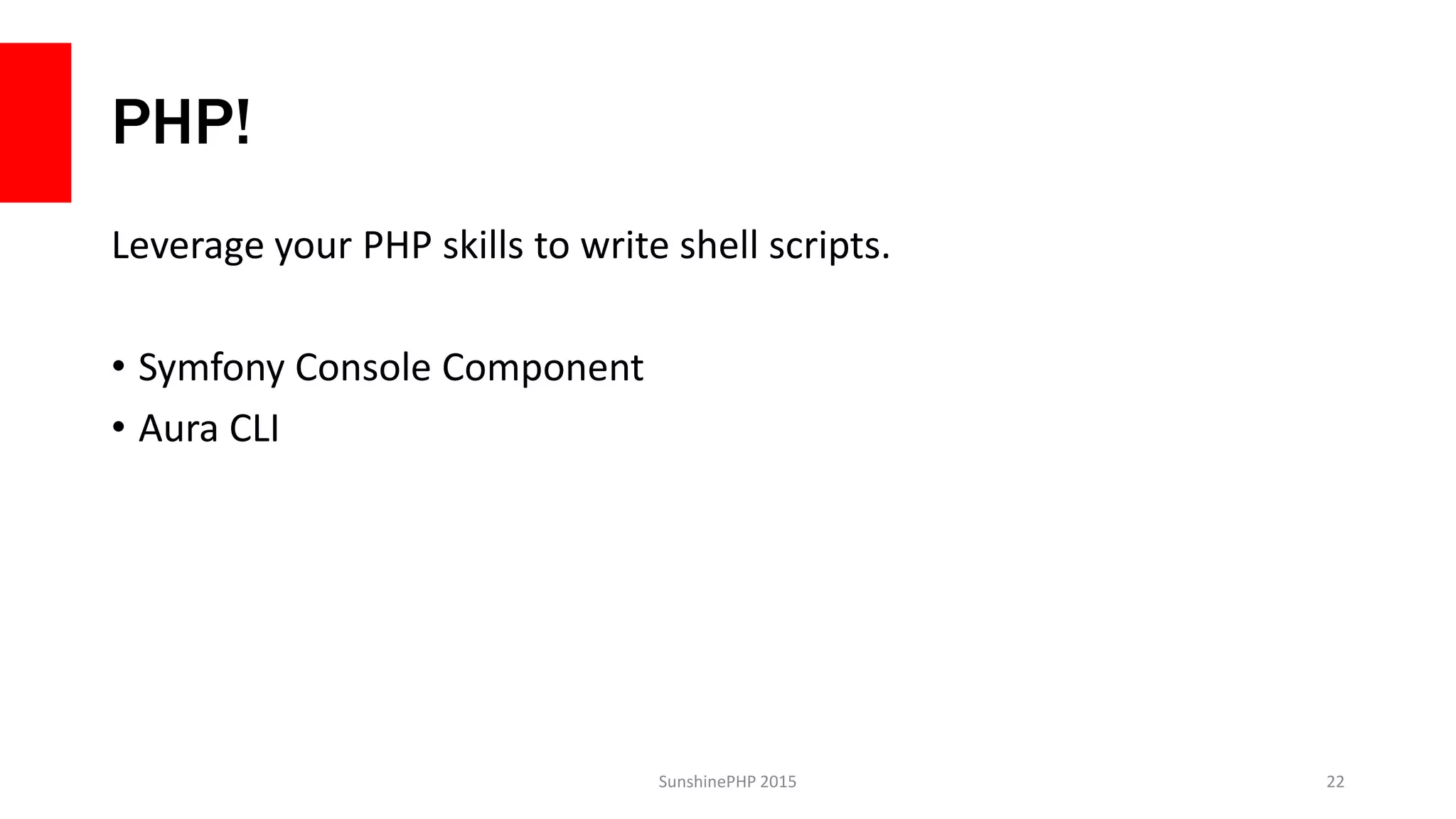 PHP!
Leverage your PHP skills to write shell scripts.
• Symfony Console Component
• Aura CLI
SunshinePHP 2015 22
 
