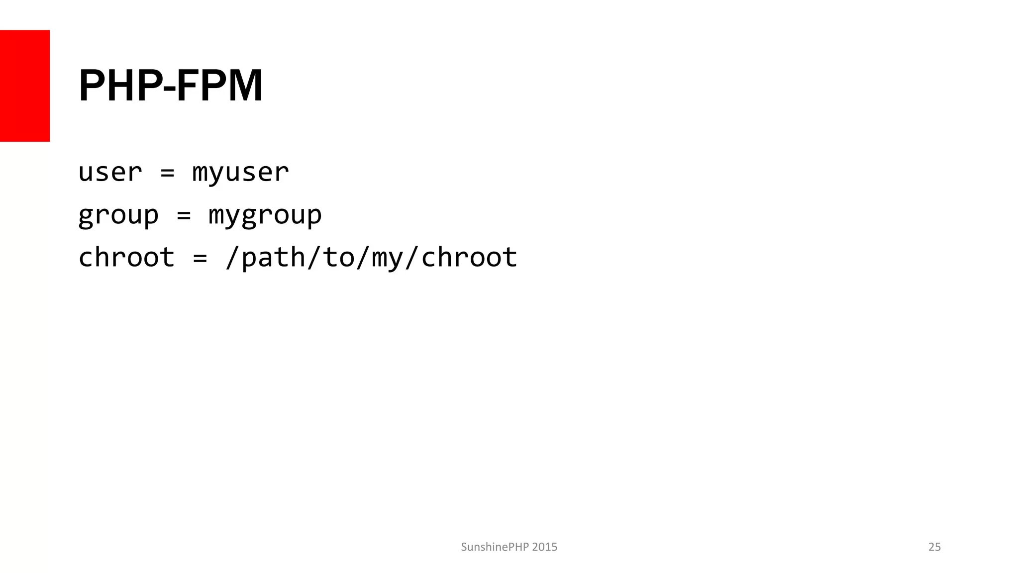 PHP-FPM
user = myuser
group = mygroup
chroot = /path/to/my/chroot
SunshinePHP 2015 25
 
