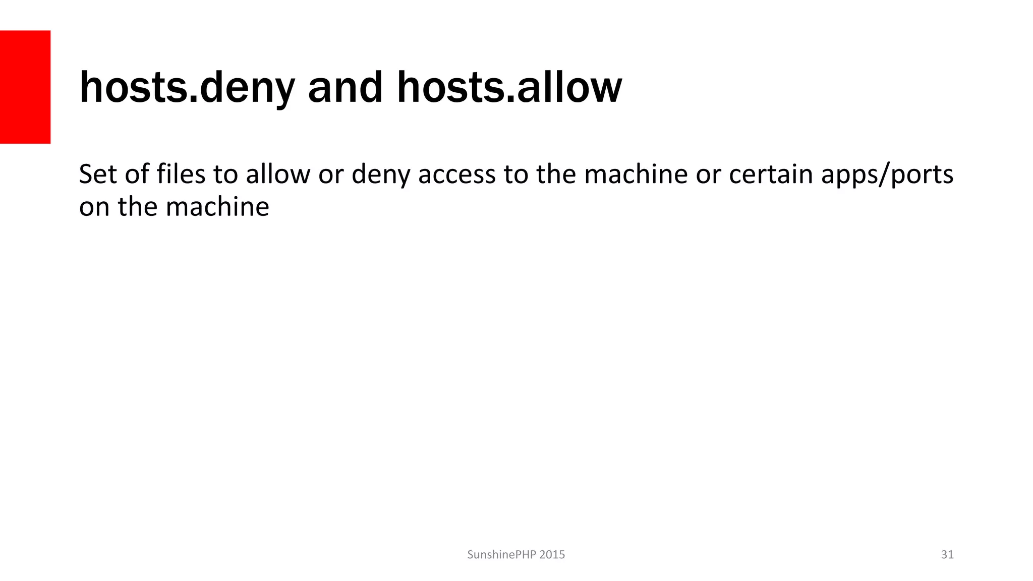 hosts.deny and hosts.allow
Set of files to allow or deny access to the machine or certain apps/ports
on the machine
SunshinePHP 2015 31
 