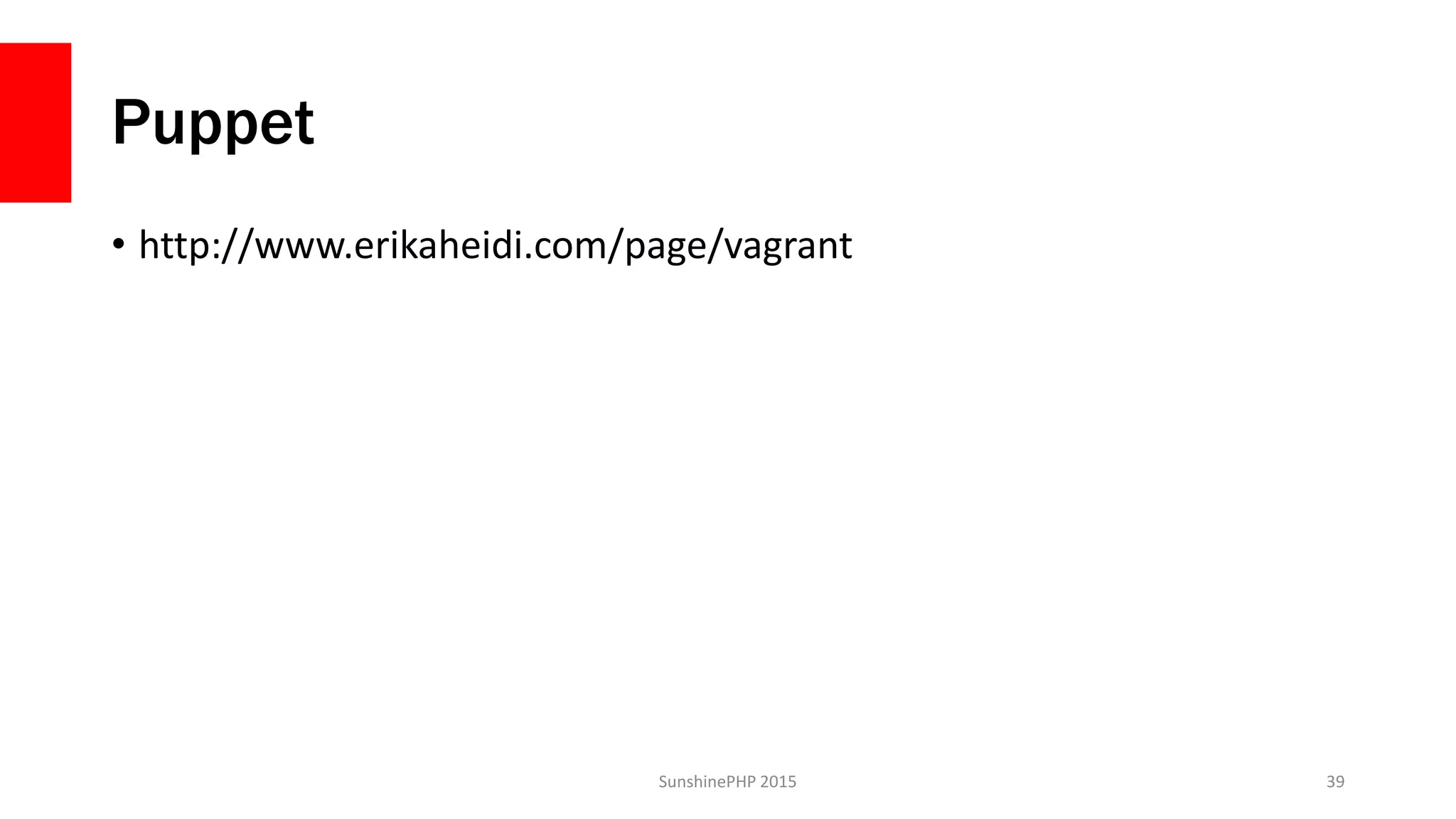 Puppet
• http://www.erikaheidi.com/page/vagrant
SunshinePHP 2015 39
 