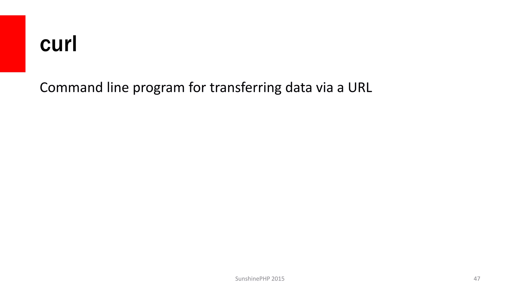 curl
Command line program for transferring data via a URL
SunshinePHP 2015 47
 