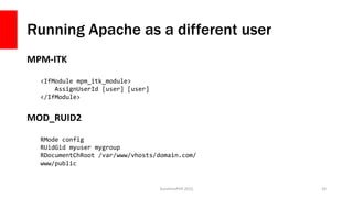 Running Apache as a different user
MPM-ITK
SunshinePHP 2015 24
MOD_RUID2
<IfModule mpm_itk_module>
AssignUserId [user] [us...