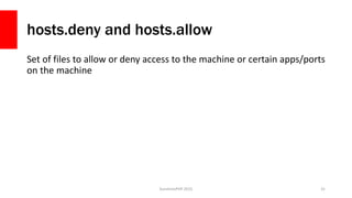 hosts.deny and hosts.allow
Set of files to allow or deny access to the machine or certain apps/ports
on the machine
Sunshi...