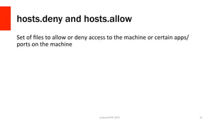 hosts.deny and hosts.allow
Set	
  of	
  ﬁles	
  to	
  allow	
  or	
  deny	
  access	
  to	
  the	
  machine	
  or	
  certa...