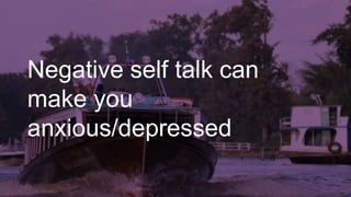 Negative self talk can
make you
anxious/depressed
 
