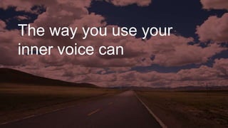 The way you use your
inner voice can
 