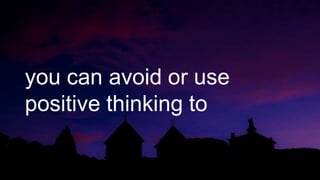 you can avoid or use
positive thinking to
 