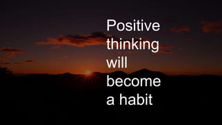 Positive
thinking
will
become
a habit
 