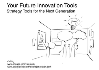 Your Future Innovation Tools
Strategy Tools for the Next Generation
#stftng
www.engage-innovate.com
www.strategytoolsforthenextgeneration.com
 