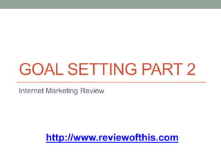 Goal Setting Part 2 Internet Marketing Review http://www.reviewofthis.com 