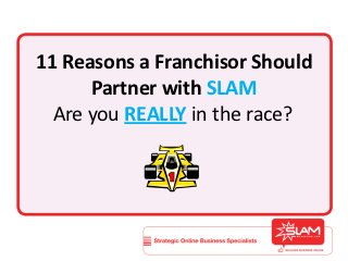 11 Reasons a Franchisor Should
      Partner with SLAM
  Are you REALLY in the race?
 