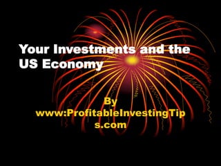 Your Investments and the
US Economy
By
www:ProfitableInvestingTip
s.com
 