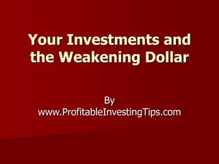 Your Investments and
the Weakening Dollar
By
www.ProfitableInvestingTips.com
 