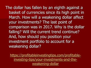 https://profitableinvestingtips.com/profitable-
investing-tips/your-investments-and-the-
weakening-dollar
The dollar has f...
