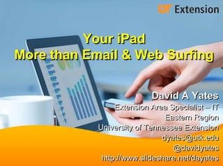 Your iPad
More than Email & Web Surfing
David A Yates
Extension Area Specialist – IT
Eastern Region
University of Tennessee Extension
dyates@utk.edu
@davidyates
http://www.slideshare.net/dayates
 