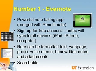 Number 1 - Evernote
• Powerful note taking app
(merged with Penultimate)
• Sign up for free account – notes will
sync to a...