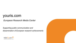 youris.com
Supporting public communication and
dissemination of European research achievements
European Research Media Center
 