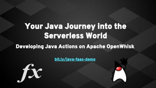 Your Java Journey into the
Serverless World
Developing Java Actions on Apache OpenWhisk
bit.ly/java-faas-demo
 