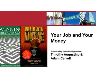 Your Job and Your
Money
Presented by Best-Selling Authors:
Timothy Augustine &
Adam Carroll
 