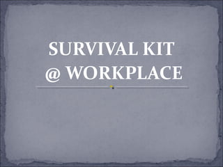 SURVIVAL KIT
@ WORKPLACE
 