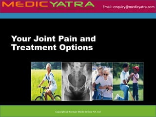 Email: enquiry@medicyatra.com




Your Joint Pain and
Treatment Options




         Copyright @ Forever Medic Online Pvt. Ltd
 