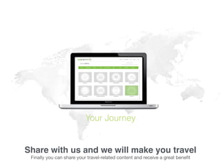 Your Journey
Share with us and we will make you travel
Finally you can share your travel-related content and receive a great beneﬁt
 