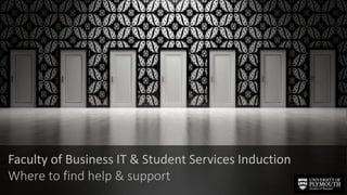 Faculty of Business IT & Student Services Induction
Where to find help & support
 