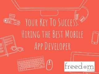 Your Key To Success:
Hiring the Best Mobile
App Developer
 