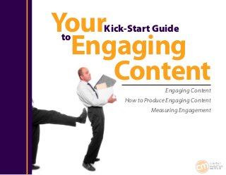 Your Kick-Start Guide

 Engaging
to


     Content           Engaging Content
         How to Produce Engaging Content
                  Measuring Engagement




                                       CONTENT
                                       MARKETING
                                       INSTITUTE
 