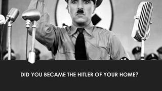 DID YOU BECAME THE HITLER OF YOUR HOME?
 