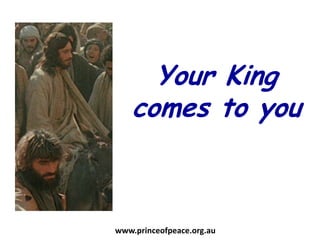 Your King comes to you www.princeofpeace.org.au 
