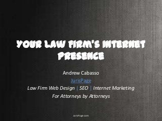 Your Law Firm’s Internet
Presence
Andrew Cabasso
JurisPage
Law Firm Web Design | SEO | Internet Marketing
For Attorneys by Attorneys
JurisPage.com
 