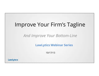 TM
Improve Your Firm’s Tagline
And Improve Your Bottom-Line
LawLytics Webinar Series
10/17/13
 