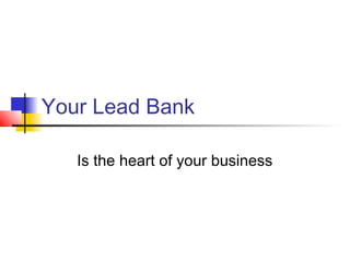 Your Lead Bank
Is the heart of your business
 