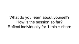 What do you learn about yourself?
How is the session so far?
Reflect individually for 1 min + share
 