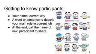 Getting to know participants
● Your name, current city
● A word or sentence to describe
your main role in current job
● At the end, call the name of
next participant to share
 