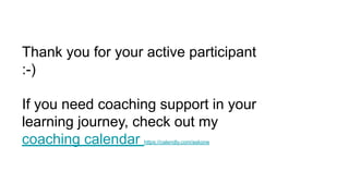 Thank you for your active participant
:-)
If you need coaching support in your
learning journey, check out my
coaching calendar https://calendly.com/askone
 
