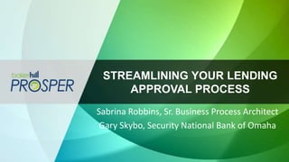 STREAMLINING YOUR LENDING
APPROVAL PROCESS
Sabrina Robbins, Sr. Business Process Architect
Gary Skybo, Security National Bank of Omaha
 