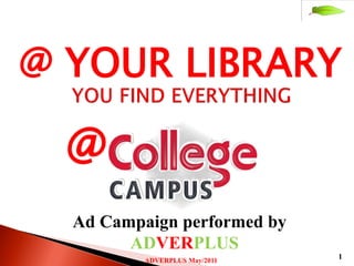 @ YOUR LIBRARY

  @
  Ad Campaign performed by
        ADVERPLUS
          ADVERPLUS May/2011
                               1
 