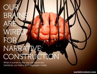 OUR
BRAINS
ARE
WIRED
FOR
NARRATIVE
CONSTRUCTION
When it comes to the way we appreciate
narratives, our brains don’t segregate media..
 