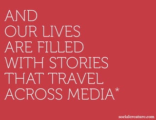 AND
OUR LIVES
ARE FILLED
WITH STORIES
THAT TRAVEL
ACROSS MEDIA *
 