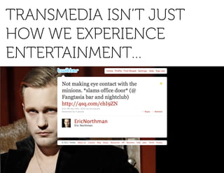 TRANSMEDIA ISN’T JUST
HOW WE EXPERIENCE
ENTERTAINMENT…
 