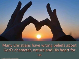 Many Christians have wrong beliefs about
God’s character, nature and His heart for
us
cc: vgm8383 - https://www.flickr.com/photos/9147703@N03
 