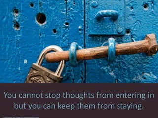 You cannot stop thoughts from entering in
but you can keep them from staying.
cc: JustinJensen - https://www.flickr.com/photos/40845011@N03
 