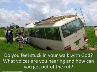 Do you feel stuck in your walk with God?
What voices are you hearing and how can
you get out of the rut?
cc: terriem - https://www.flickr.com/photos/71584508@N00
 