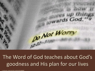 The Word of God teaches about God’s
goodness and His plan for our lives
cc: andrewrennie - https://www.flickr.com/photos/29712408@N02
 