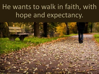 He wants to walk in faith, with
hope and expectancy.
cc: skoeber - https://www.flickr.com/photos/29662240@N02
 