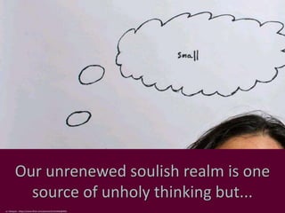 Our unrenewed soulish realm is one
source of unholy thinking but...
cc: falequin - https://www.flickr.com/photos/61314442@N03
 
